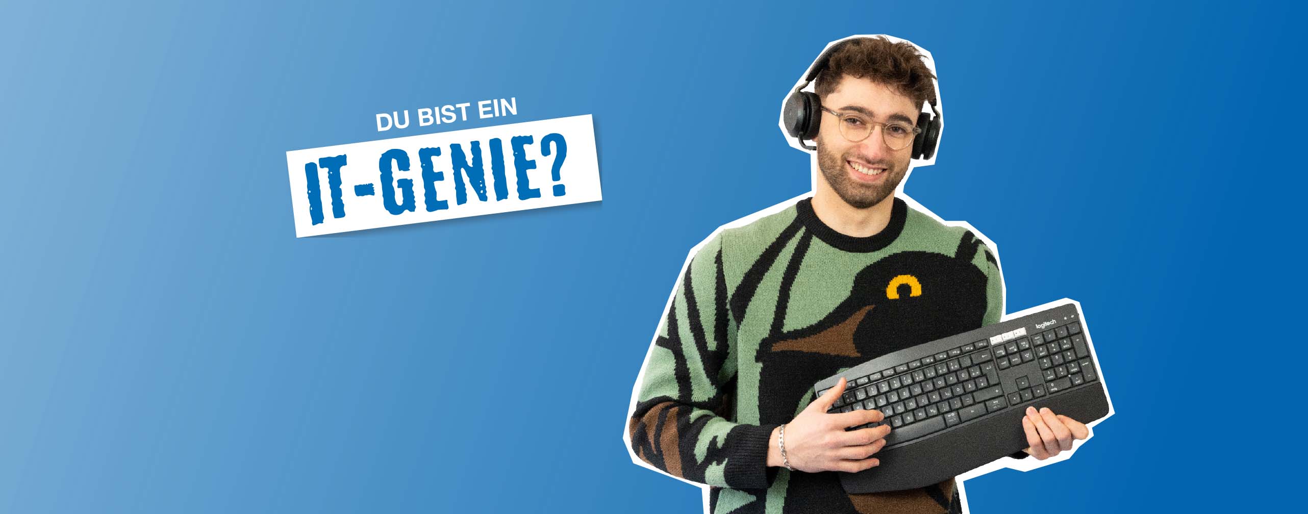 Text "Du bist ein IT-Genie?" und daneben eine junger Mann in buntem Pullover mit Kopfhörern auf dem Kopf und einer Tastatur in der Hand